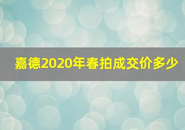 嘉德2020年春拍成交价多少