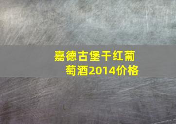 嘉德古堡干红葡萄酒2014价格