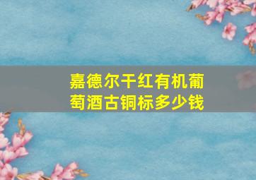 嘉德尔干红有机葡萄酒古铜标多少钱