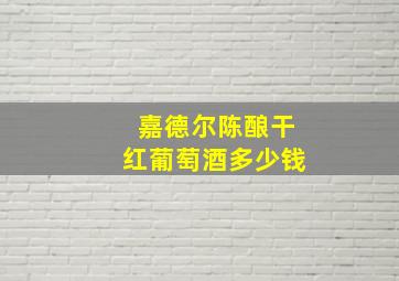 嘉德尔陈酿干红葡萄酒多少钱