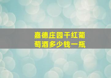 嘉德庄园干红葡萄酒多少钱一瓶