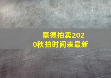 嘉德拍卖2020秋拍时间表最新