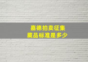 嘉德拍卖征集藏品标准是多少