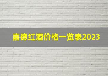 嘉德红酒价格一览表2023