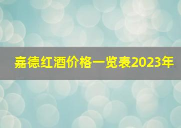 嘉德红酒价格一览表2023年