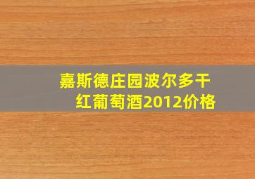 嘉斯德庄园波尔多干红葡萄酒2012价格