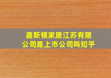 嘉斯顿家居江苏有限公司是上市公司吗知乎