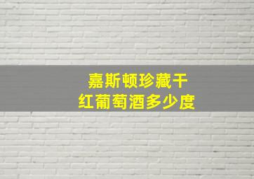 嘉斯顿珍藏干红葡萄酒多少度