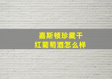 嘉斯顿珍藏干红葡萄酒怎么样