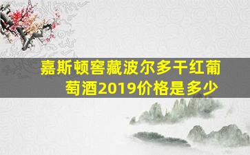 嘉斯顿窖藏波尔多干红葡萄酒2019价格是多少