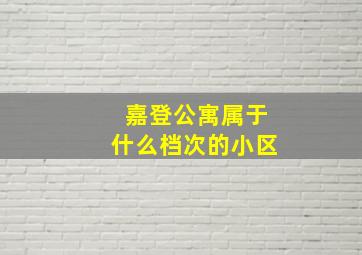 嘉登公寓属于什么档次的小区