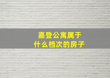 嘉登公寓属于什么档次的房子