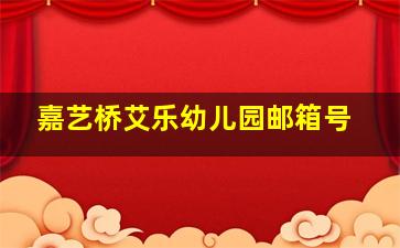 嘉艺桥艾乐幼儿园邮箱号