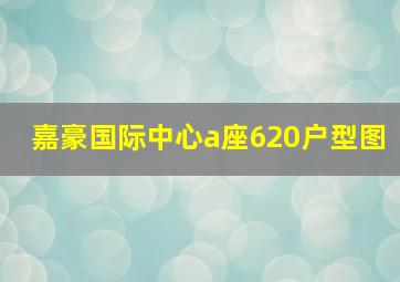 嘉豪国际中心a座620户型图