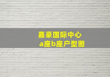 嘉豪国际中心a座b座户型图