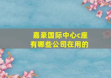 嘉豪国际中心c座有哪些公司在用的