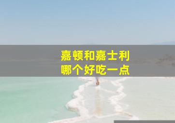 嘉顿和嘉士利哪个好吃一点