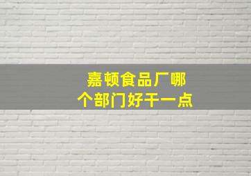 嘉顿食品厂哪个部门好干一点