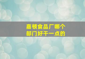 嘉顿食品厂哪个部门好干一点的