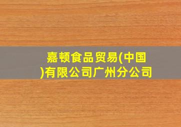 嘉顿食品贸易(中国)有限公司广州分公司