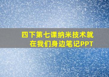 四下第七课纳米技术就在我们身边笔记PPT