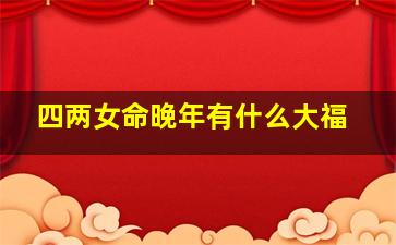 四两女命晚年有什么大福