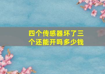 四个传感器坏了三个还能开吗多少钱