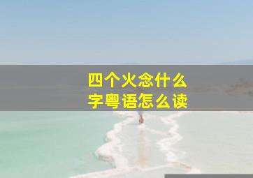 四个火念什么字粤语怎么读