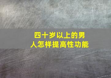 四十岁以上的男人怎样提高性功能