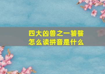 四大凶兽之一饕餮怎么读拼音是什么