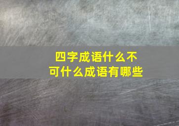 四字成语什么不可什么成语有哪些