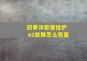 四季沐歌壁挂炉e2故障怎么恢复