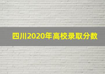 四川2020年高校录取分数