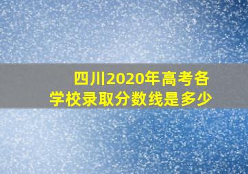 四川2020年高考各学校录取分数线是多少