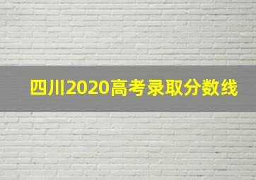 四川2020高考录取分数线