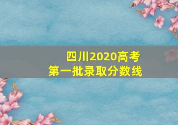 四川2020高考第一批录取分数线