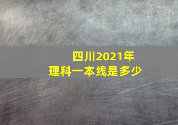 四川2021年理科一本线是多少