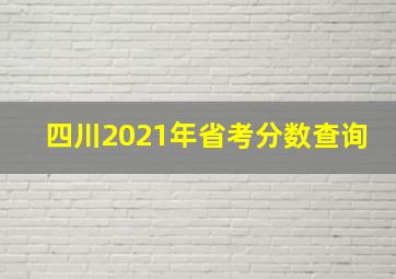 四川2021年省考分数查询