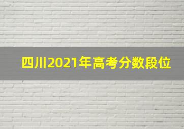 四川2021年高考分数段位