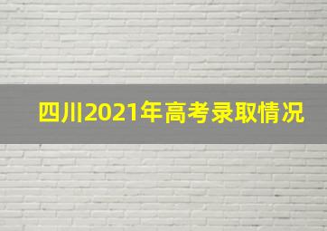 四川2021年高考录取情况