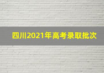 四川2021年高考录取批次