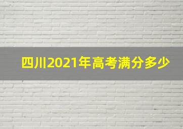 四川2021年高考满分多少