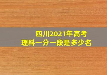 四川2021年高考理科一分一段是多少名