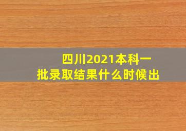 四川2021本科一批录取结果什么时候出