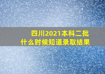 四川2021本科二批什么时候知道录取结果