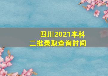 四川2021本科二批录取查询时间