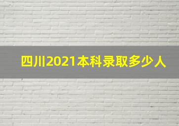 四川2021本科录取多少人