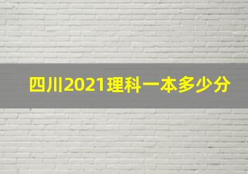 四川2021理科一本多少分