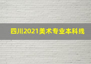 四川2021美术专业本科线