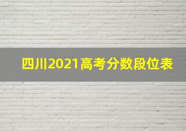 四川2021高考分数段位表